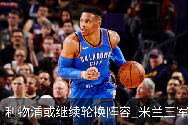 利物浦或继续轮换阵容 米兰"三军用命"有机可乘?