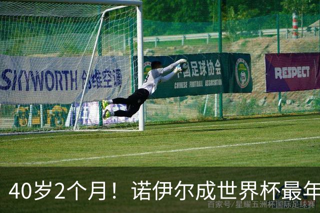 40岁2个月！诺伊尔成世界杯最年长德国球员 参赛5届+20场平纪录